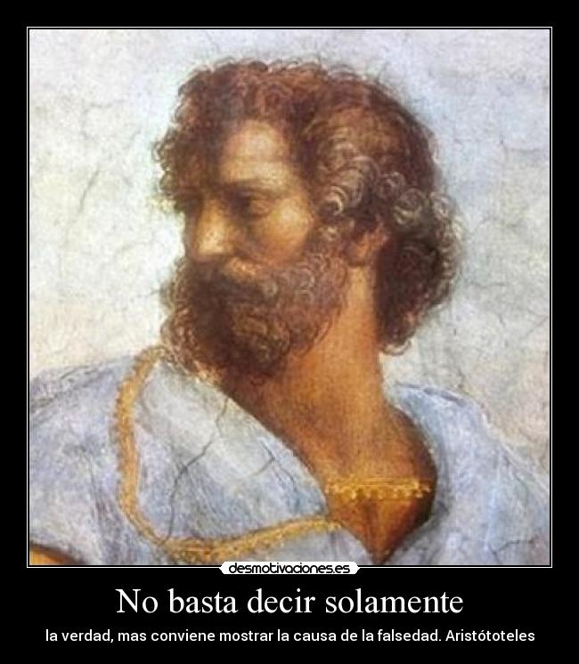 No basta decir solamente - la verdad, mas conviene mostrar la causa de la falsedad. Aristótoteles