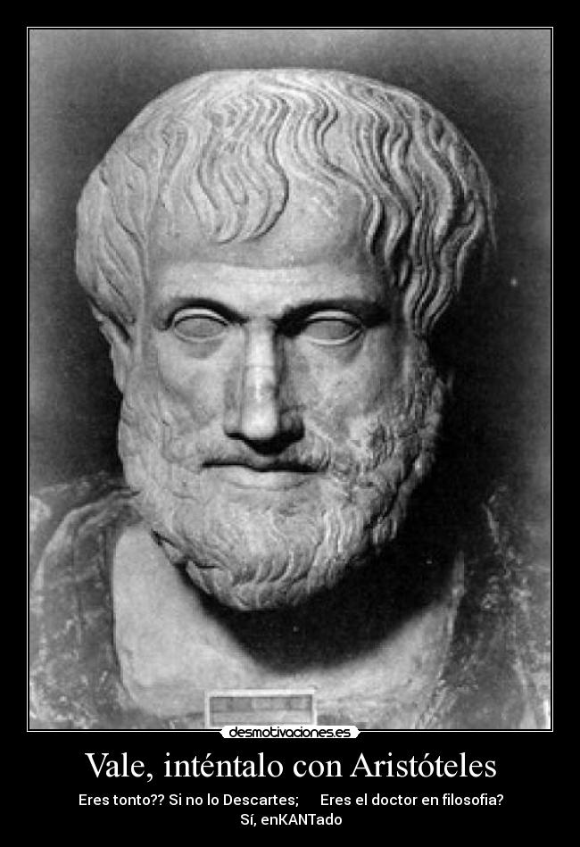 Vale, inténtalo con Aristóteles - Eres tonto?? Si no lo Descartes; Eres el doctor en filosofia? Sí, enKANTado