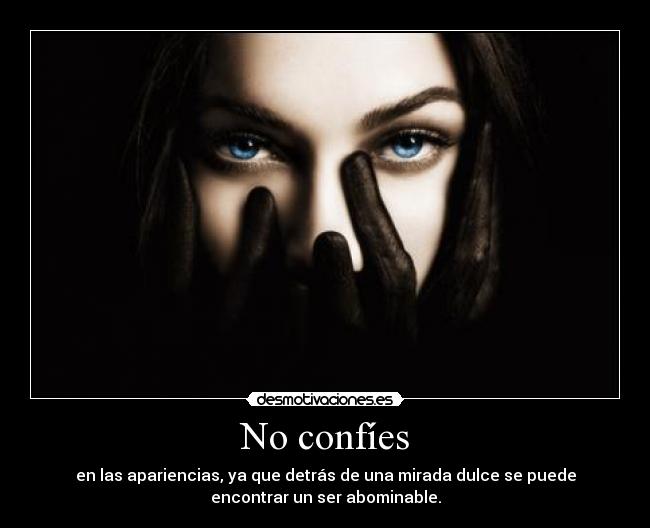 No confíes - en las apariencias, ya que detrás de una mirada dulce se puede
encontrar un ser abominable.