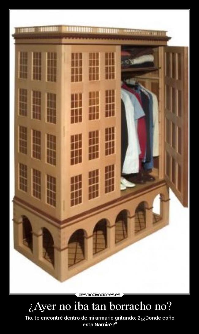 ¿Ayer no iba tan borracho no? - Tío, te encontré dentro de mi armario gritando: 2¿¿Donde coño esta Narnia??
