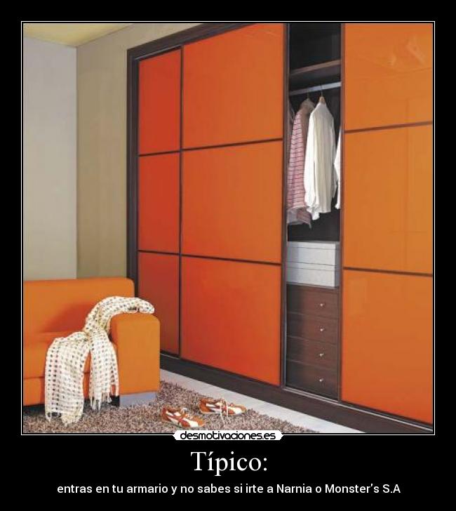 Típico: - entras en tu armario y no sabes si irte a Narnia o Monsters S.A