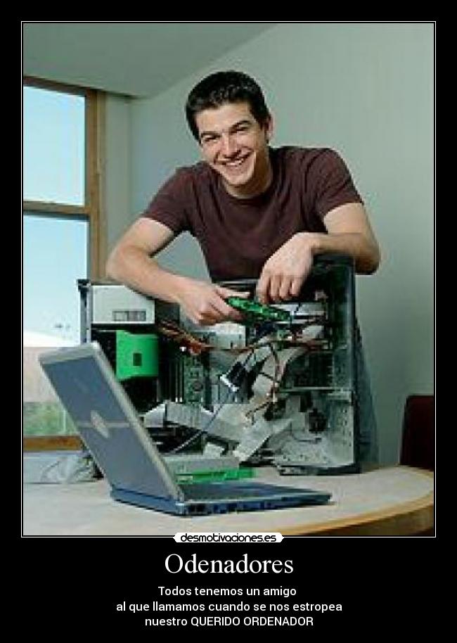 Odenadores - Todos tenemos un amigo
al que llamamos cuando se nos estropea
nuestro QUERIDO ORDENADOR