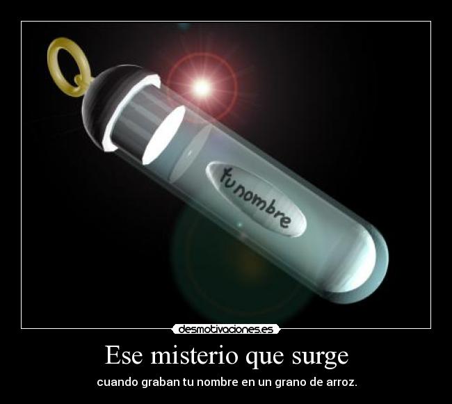 Ese misterio que surge - cuando graban tu nombre en un grano de arroz.