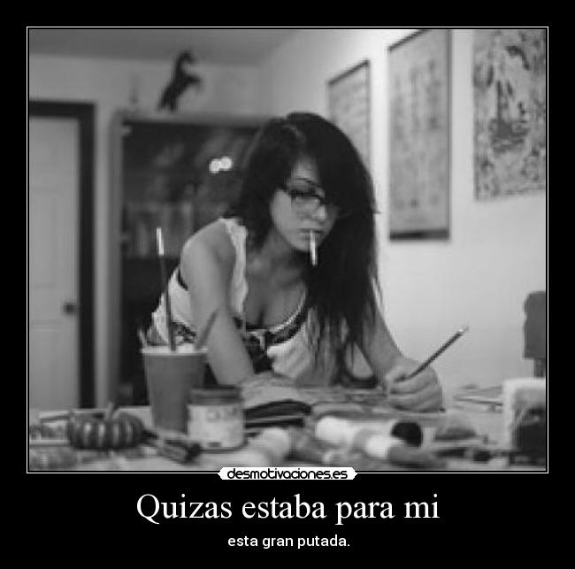 Quizas estaba para mi - esta gran putada.