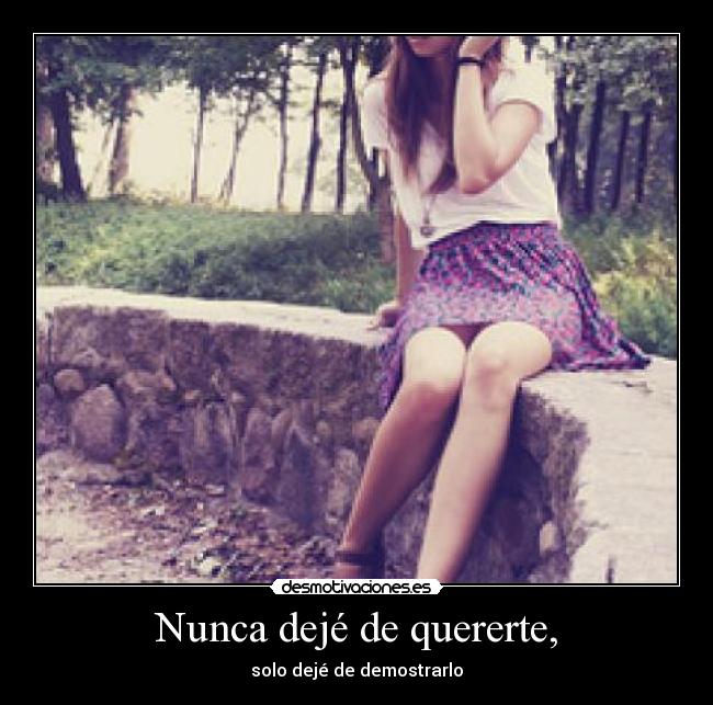 Nunca dejé de quererte, - solo dejé de demostrarlo