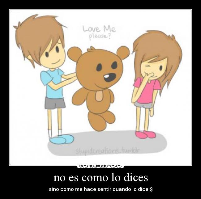 no es como lo dices - sino como me hace sentir cuando lo dice:$