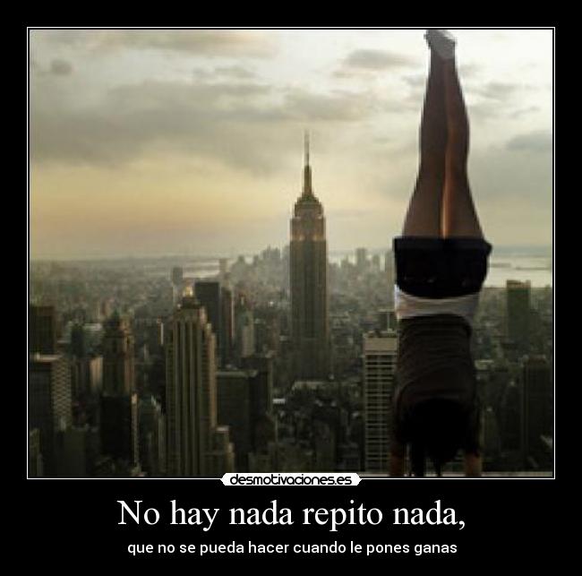 No hay nada repito nada, - que no se pueda hacer cuando le pones ganas