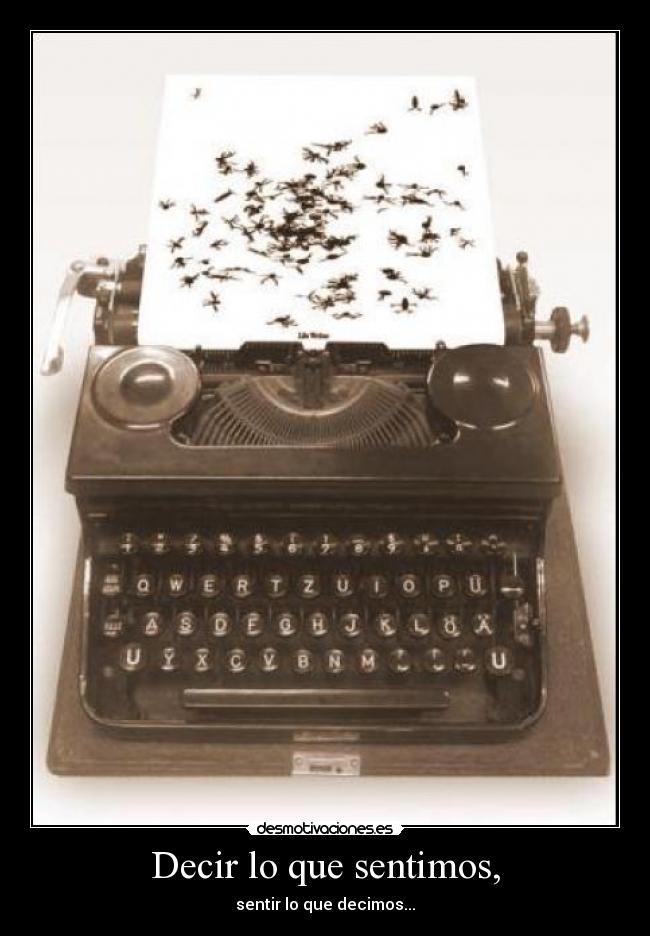 Decir lo que sentimos, - sentir lo que decimos...