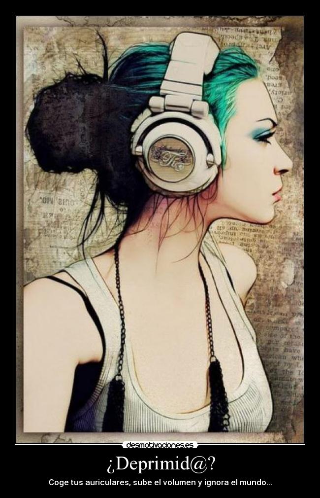 ¿Deprimid@? - Coge tus auriculares, sube el volumen y ignora el mundo...