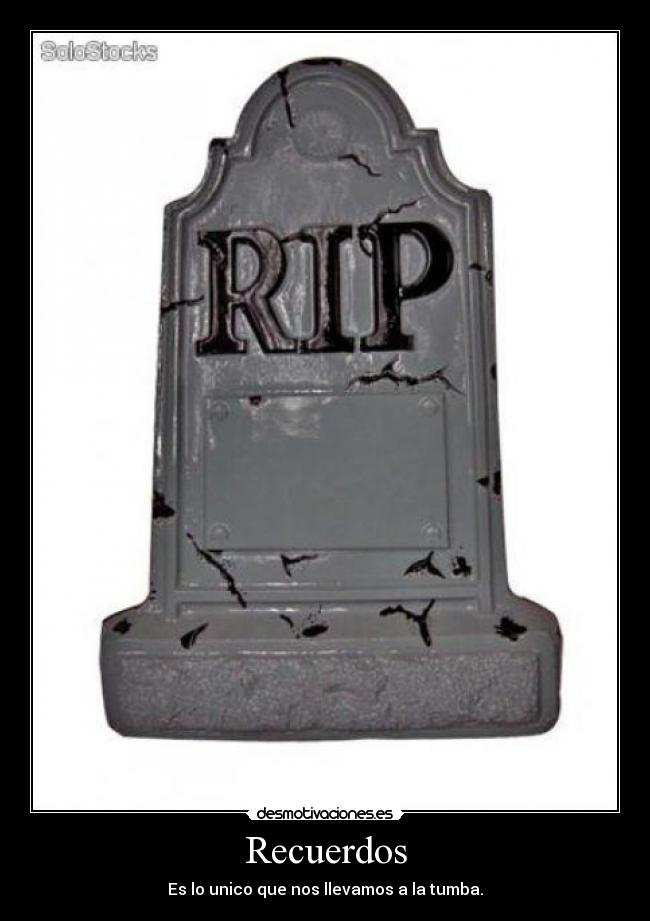 Recuerdos - Es lo unico que nos llevamos a la tumba.