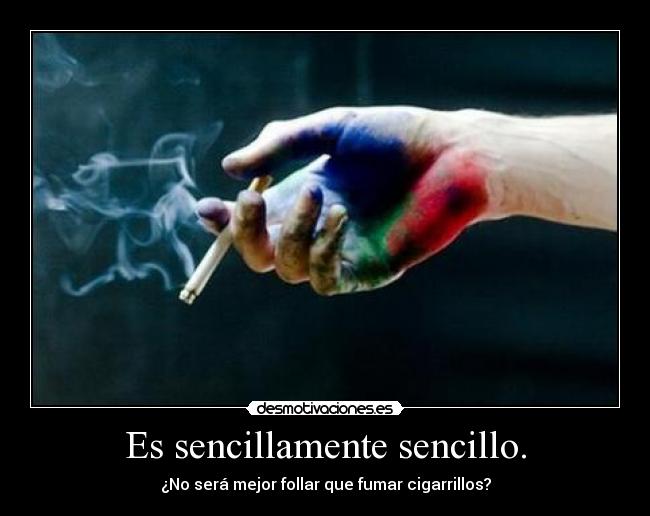 Es sencillamente sencillo. - ¿No será mejor follar que fumar cigarrillos?