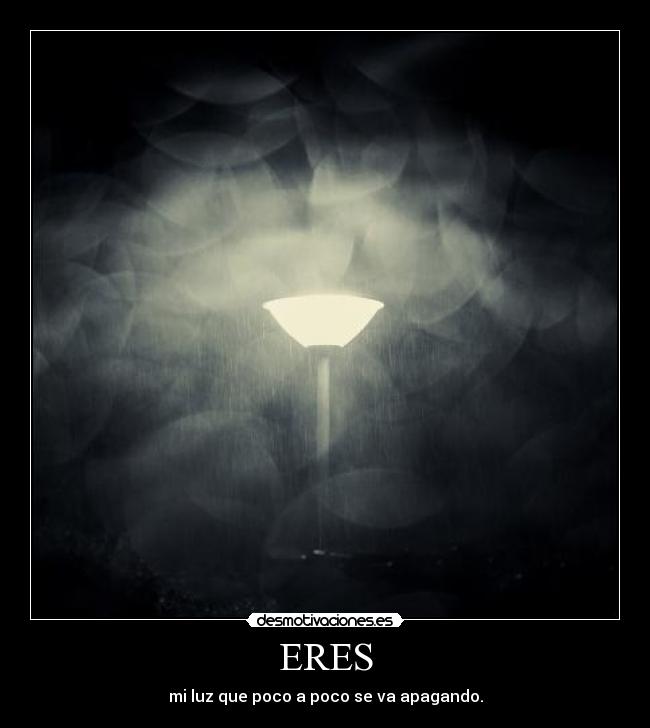 ERES - mi luz que poco a poco se va apagando.