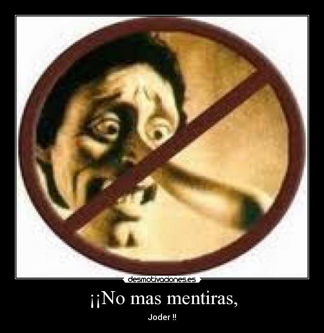 ¡¡No mas mentiras, - Joder !!