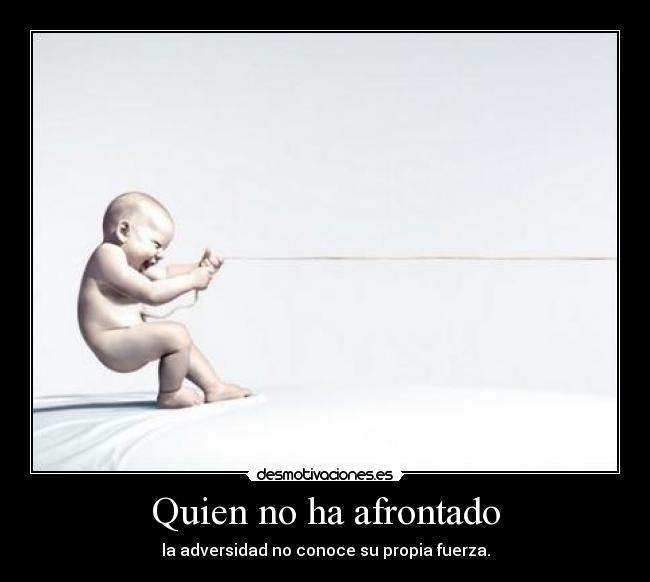Quien no ha afrontado - la adversidad no conoce su propia fuerza.