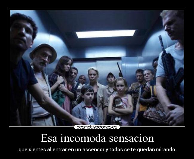 Esa incomoda sensacion - que sientes al entrar en un ascensor y todos se te quedan mirando.