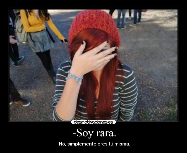 -Soy rara. - -No, simplemente eres tú misma.