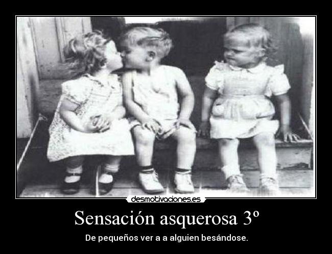 Sensación asquerosa 3º - De pequeños ver a a alguien besándose.