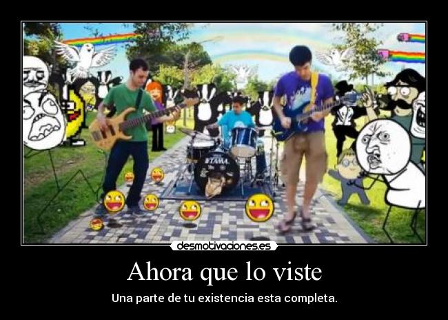 Ahora que lo viste - Una parte de tu existencia esta completa.