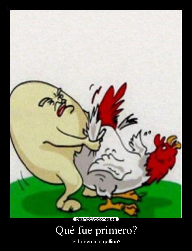 Qué fue primero? - el huevo o la gallina?