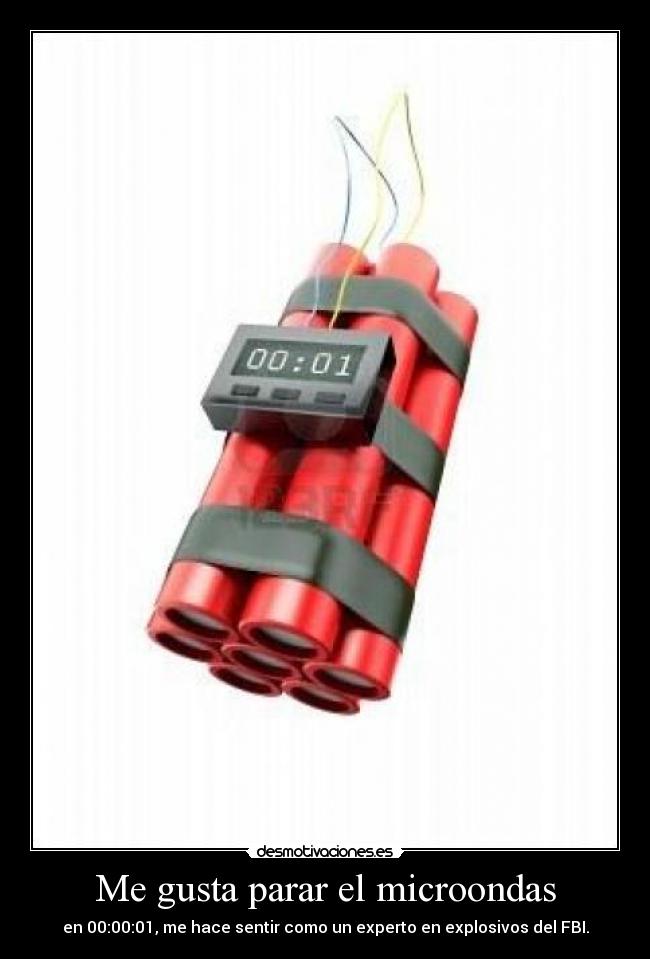 Me gusta parar el microondas - en 00:00:01, me hace sentir como un experto en explosivos del FBI.