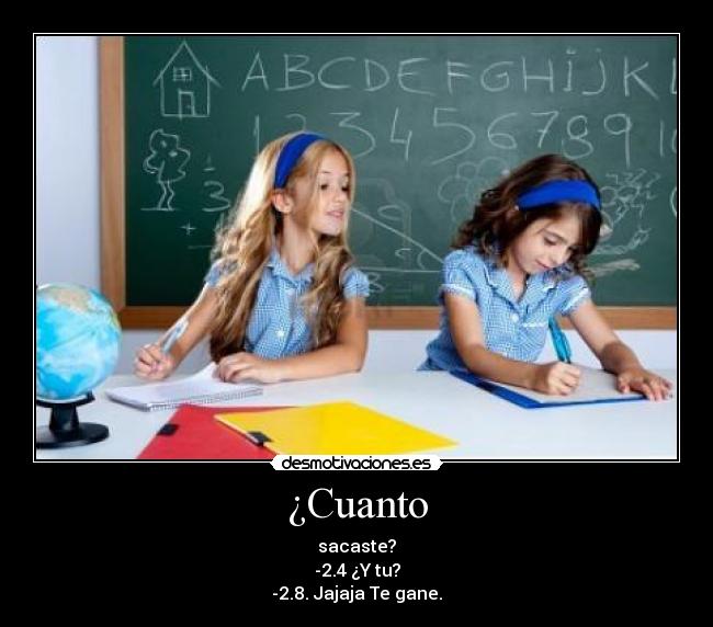 ¿Cuanto - sacaste?
-2.4 ¿Y tu?
-2.8. Jajaja Te gane.
