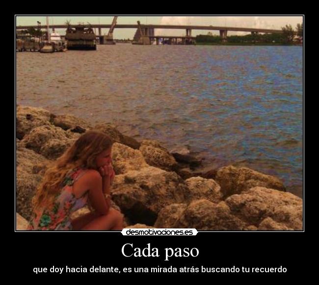 Cada paso - que doy hacia delante, es una mirada atrás buscando tu recuerdo
