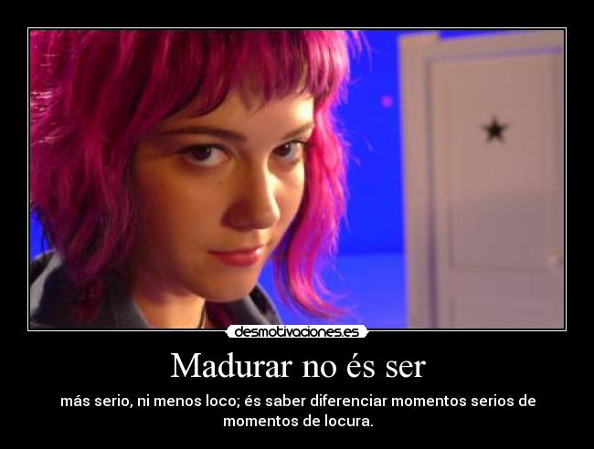 Madurar no és ser - más serio, ni menos loco; és saber diferenciar momentos serios de
momentos de locura.