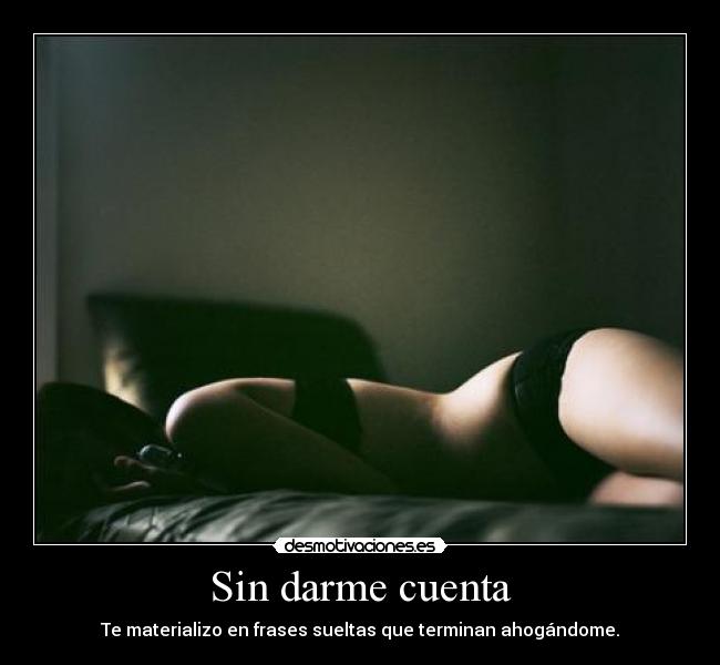 Sin darme cuenta - Te materializo en frases sueltas que terminan ahogándome.