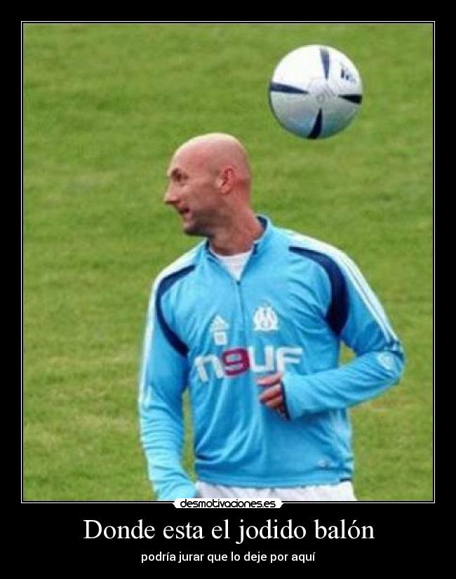 Donde esta el jodido balón - podría jurar que lo deje por aquí