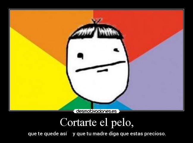 Cortarte el pelo, - que te quede así ↑↑↑ y que tu madre diga que estas precioso.