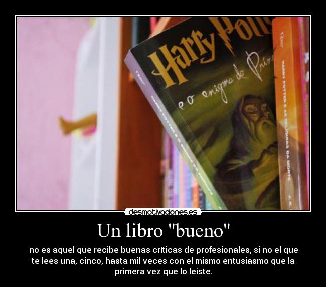 Un libro bueno - no es aquel que recibe buenas críticas de profesionales, si no el que
te lees una, cinco, hasta mil veces con el mismo entusiasmo que la
primera vez que lo leiste.