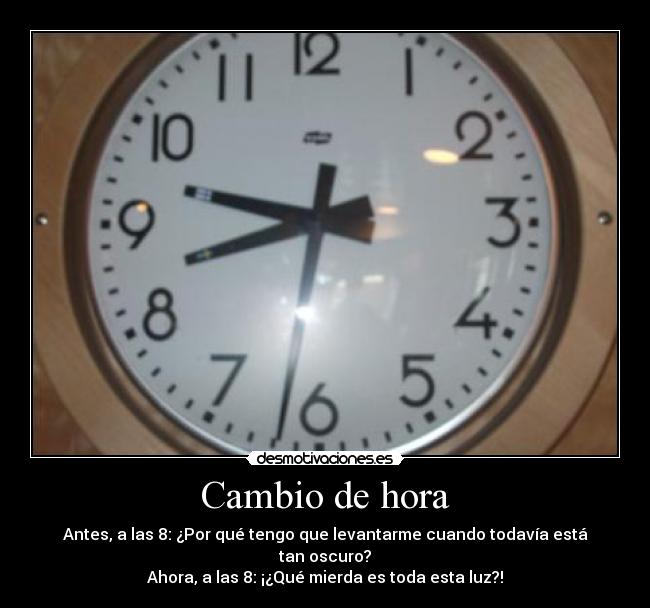 Cambio de hora - Antes, a las 8: ¿Por qué tengo que levantarme cuando todavía está tan oscuro?
Ahora, a las 8: ¡¿Qué mierda es toda esta luz?!