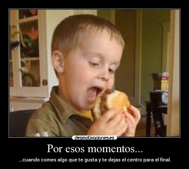 Por esos momentos... -
