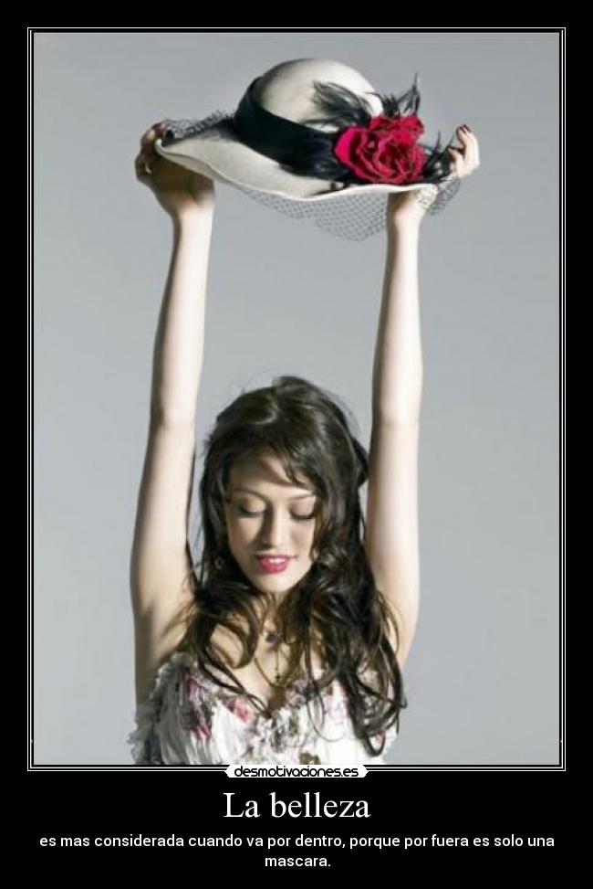 La belleza - es mas considerada cuando va por dentro, porque por fuera es solo una mascara.