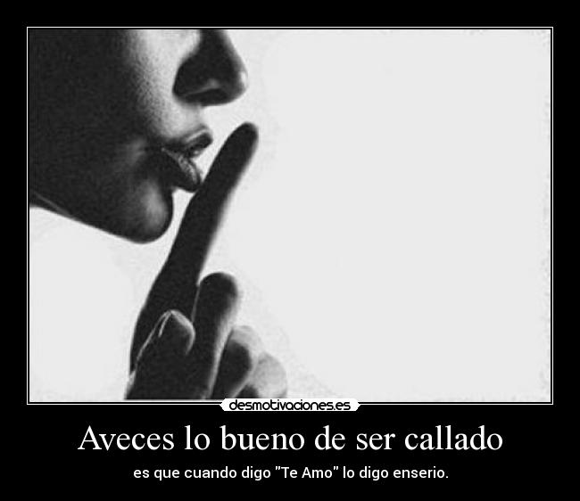 Aveces lo bueno de ser callado - es que cuando digo Te Amo lo digo enserio.