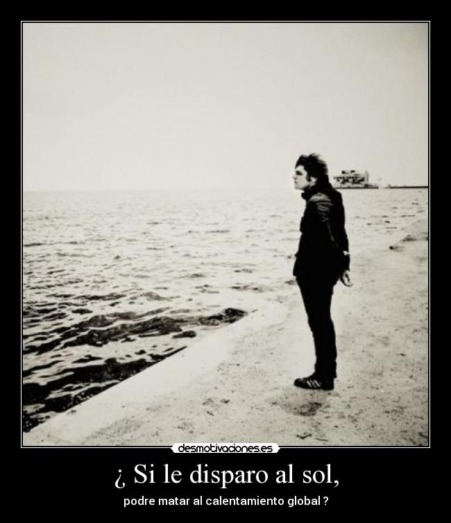 ¿ Si le disparo al sol, - podre matar al calentamiento global ?