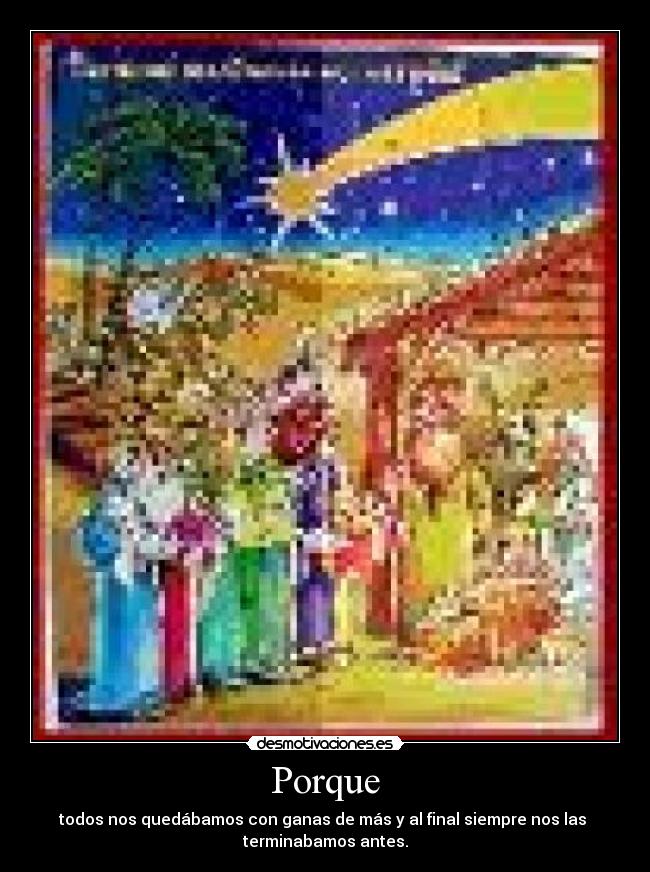 Porque - todos nos quedábamos con ganas de más y al final siempre nos las
terminabamos antes.