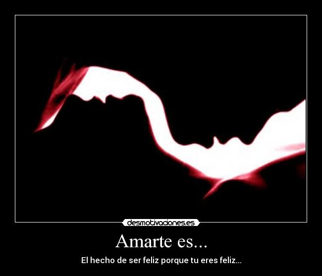 Amarte es... - El hecho de ser feliz porque tu eres feliz...