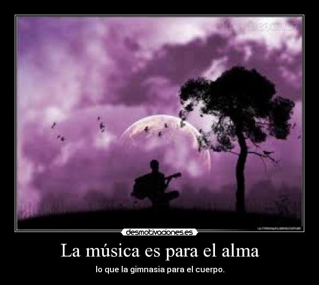 La música es para el alma - lo que la gimnasia para el cuerpo.