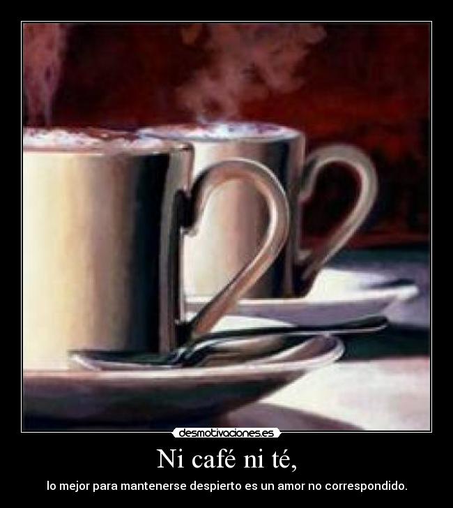 Ni café ni té, - lo mejor para mantenerse despierto es un amor no correspondido.