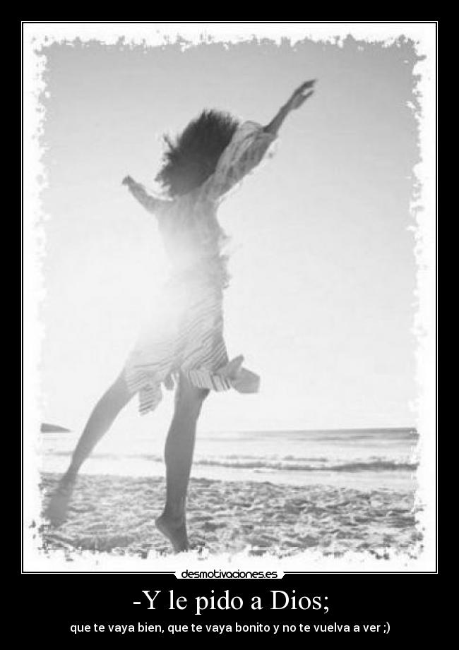 -Y le pido a Dios; -