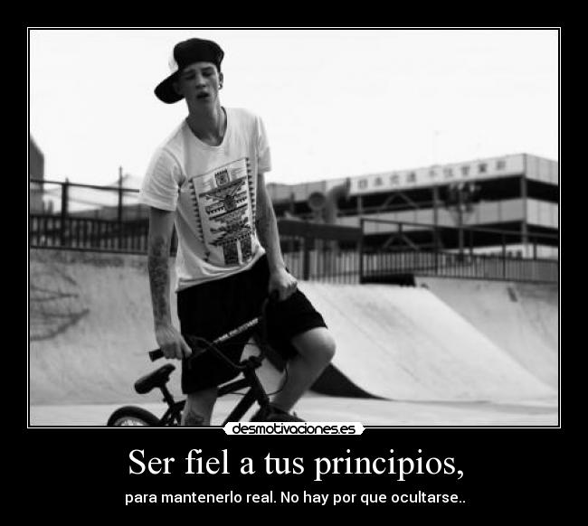 Ser fiel a tus principios, - para mantenerlo real. No hay por que ocultarse..