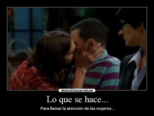 Lo que se hace... - Para llamar la atención de las mujeres...