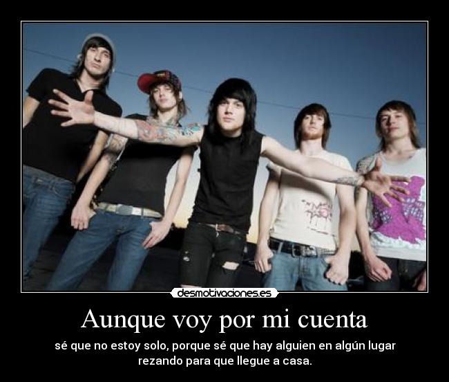 Aunque voy por mi cuenta - sé que no estoy solo, porque sé que hay alguien en algún lugar
rezando para que llegue a casa.