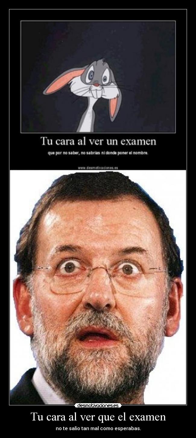 Tu cara al ver que el examen - no te salio tan mal como esperabas.