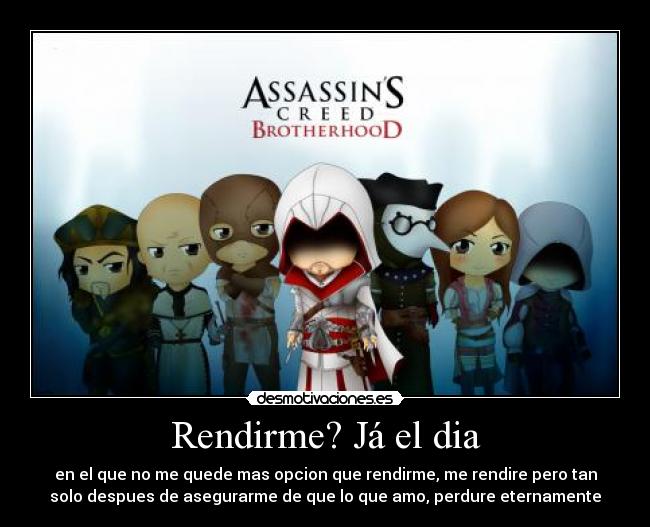 Rendirme? Já el dia - en el que no me quede mas opcion que rendirme, me rendire pero tan
solo despues de asegurarme de que lo que amo, perdure eternamente