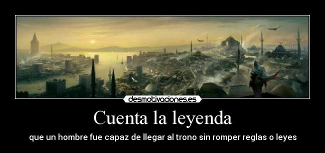 Cuenta la leyenda - que un hombre fue capaz de llegar al trono sin romper reglas o leyes