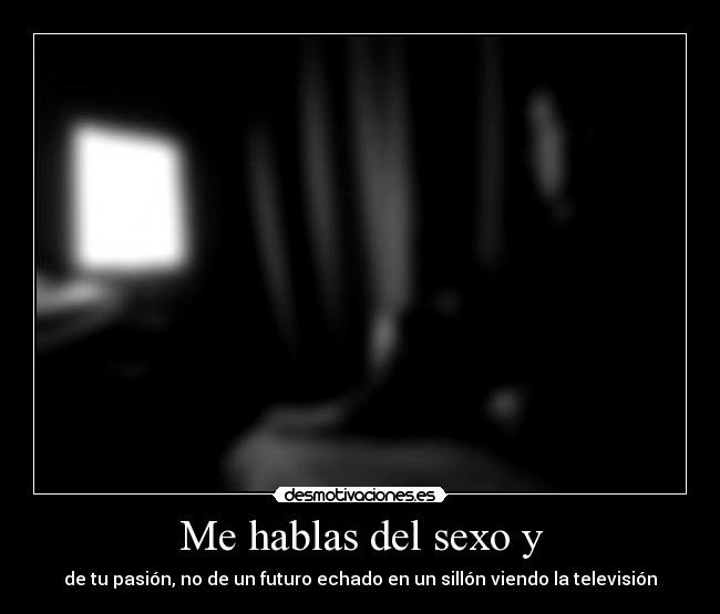 Me hablas del sexo y -