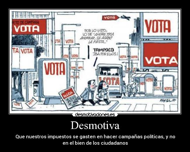 Desmotiva - Que nuestros impuestos se gasten en hacer campañas políticas, y no
en el bien de los ciudadanos