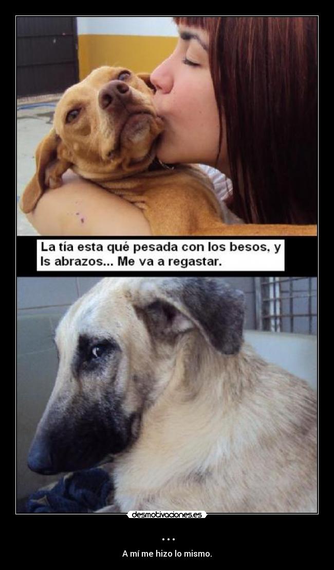 ... - A mí me hizo lo mismo.